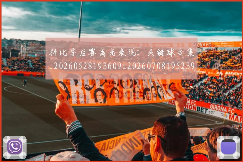 科比季后赛高光表现：关键球合集_20260528193609_20260708195239_20260802165315