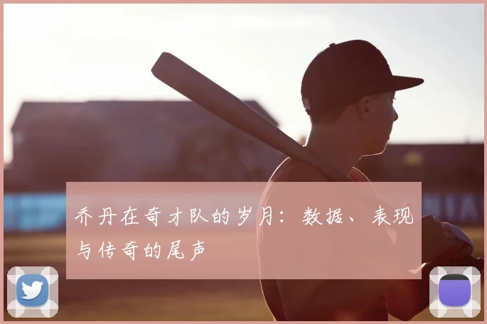 乔丹在奇才队的岁月：数据、表现与传奇的尾声