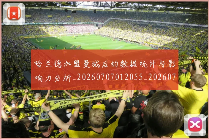 哈兰德加盟曼城后的数据统计与影响力分析_20260707012055_20260719155654