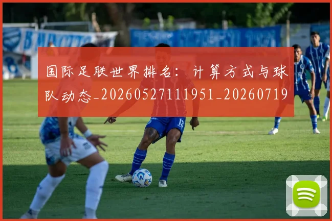 国际足联世界排名:计算方式与球队动态_20260527111951_20260719165928
