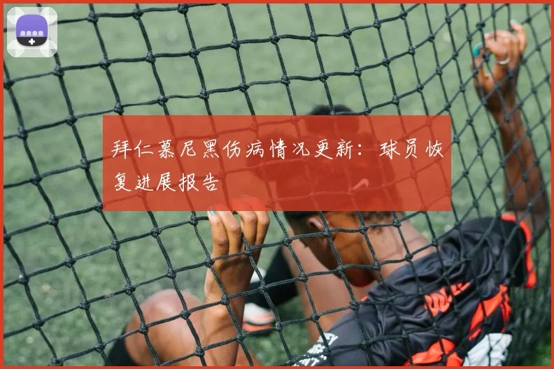 拜仁慕尼黑伤病情况更新：球员恢复进展报告