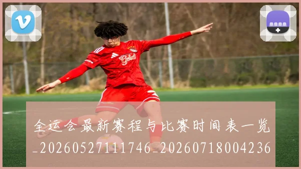 全运会最新赛程与比赛时间表一览_20260527111746_20260718004236