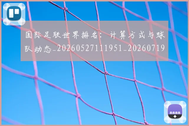国际足联世界排名:计算方式与球队动态_20260527111951_20260719165928