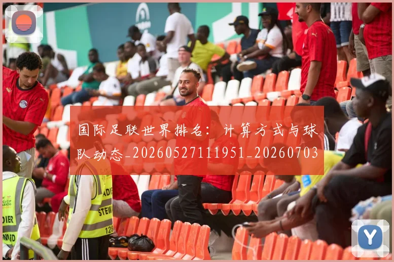 国际足联世界排名:计算方式与球队动态_20260527111951_20260703224730