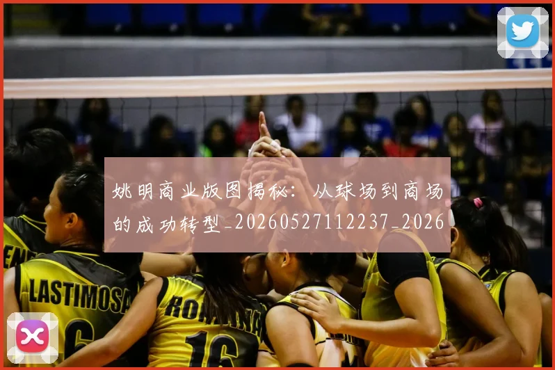 姚明商业版图揭秘:从球场到商场的成功转型_20260527112237_20260703232620