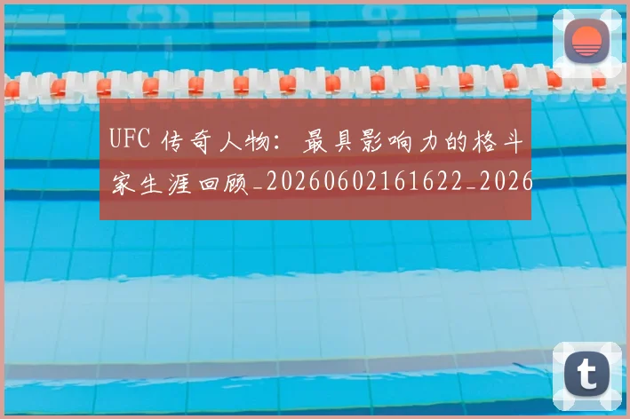UFC 传奇人物：最具影响力的格斗家生涯回顾_20260602161622_20260702172011_20260714215247