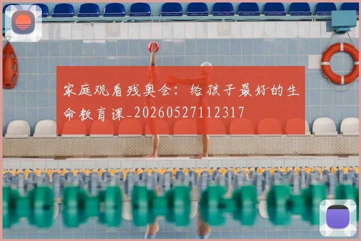 家庭观看残奥会:给孩子最好的生命教育课_20260527112317