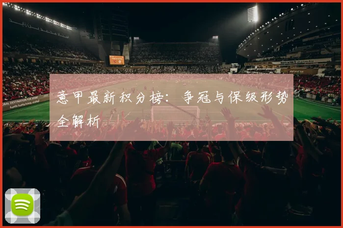 意甲最新积分榜:争冠与保级形势全解析