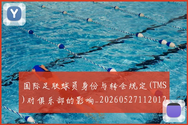国际足联球员身份与转会规定(TMS)对俱乐部的影响_20260527112012