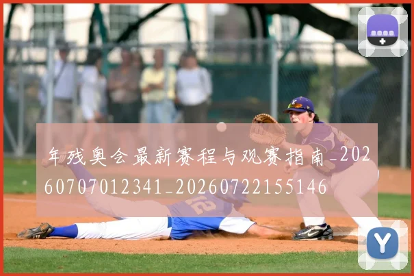 年残奥会最新赛程与观赛指南_20260707012341_20260722155146