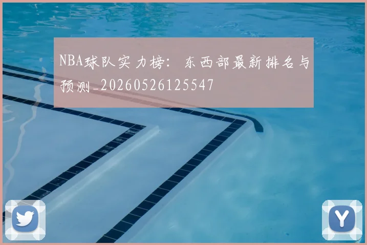 NBA球队实力榜:东西部最新排名与预测_20260526125547