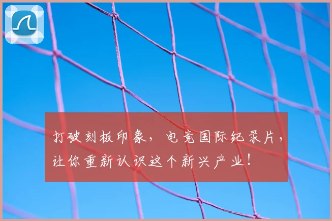 打破刻板印象,电竞国际纪录片,让你重新认识这个新兴产业!