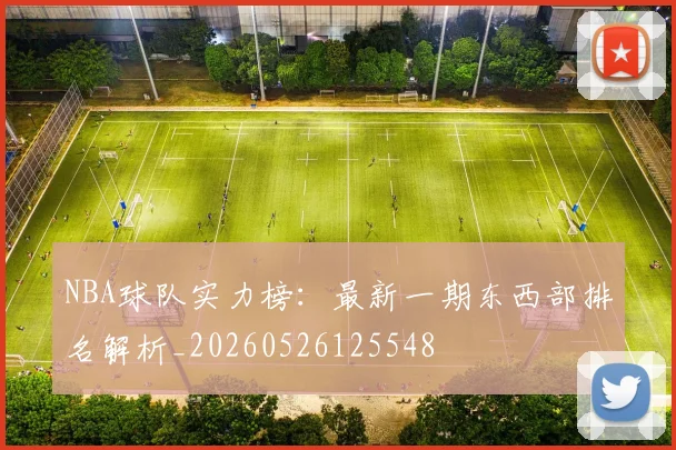 NBA球队实力榜:最新一期东西部排名解析_20260526125548