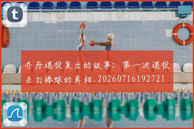 乔丹退役复出的故事:第一次退役去打棒球的真相_20260716192721