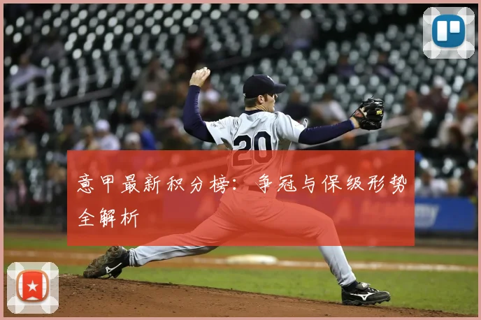 意甲最新积分榜：争冠与保级形势全解析