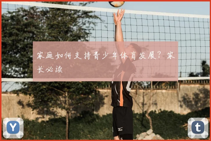 家庭如何支持青少年体育发展?家长必读