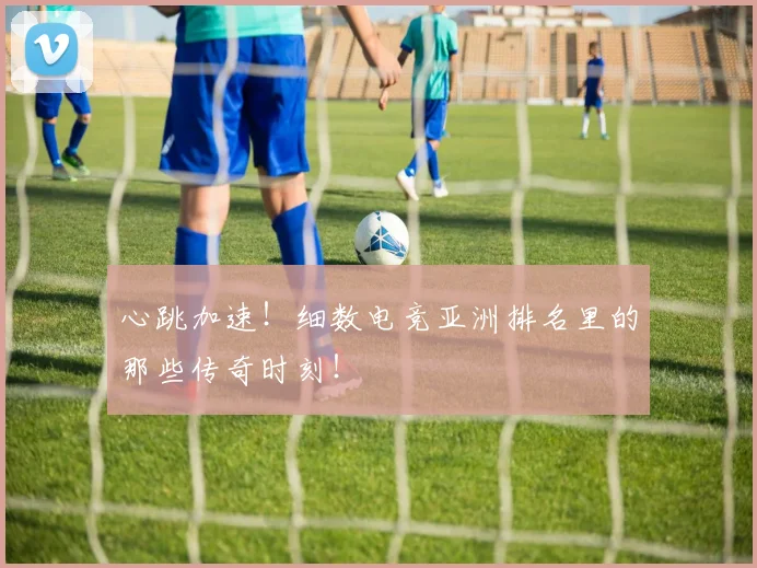 心跳加速!细数电竞亚洲排名里的那些传奇时刻!
