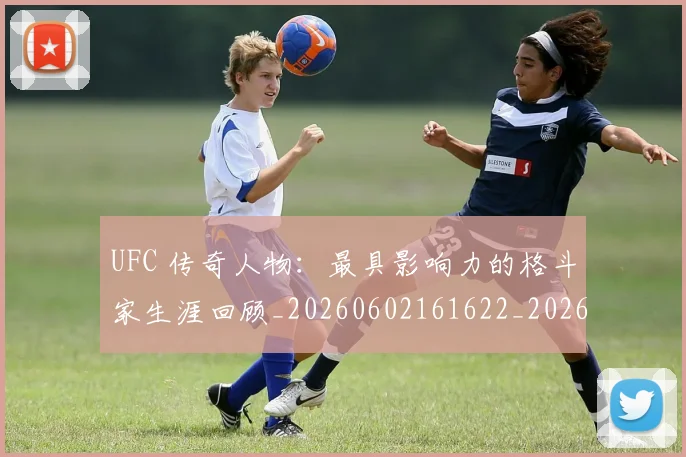 UFC 传奇人物:最具影响力的格斗家生涯回顾_20260602161622_20260702172011_20260714215247