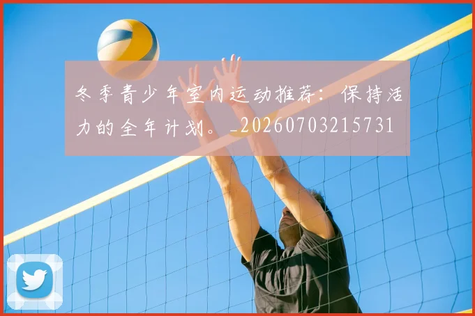 冬季青少年室内运动推荐:保持活力的全年计划。_20260703215731