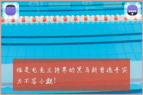 谁是电竞主持界的黑马新晋选手实力不容小觑！