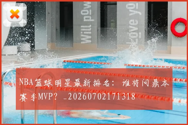 NBA篮球明星最新排名:谁将问鼎本赛季MVP?_20260702171318