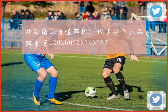 梅西商业价值解析：代言与个人品牌帝国_20260528193152