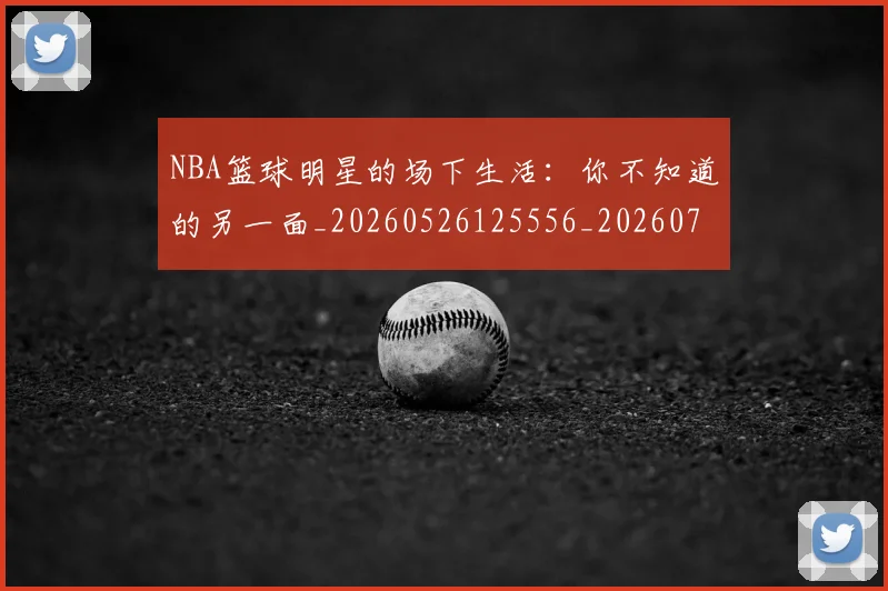 NBA篮球明星的场下生活：你不知道的另一面_20260526125556_20260702171323