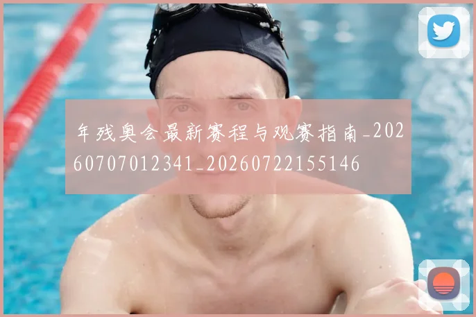 年残奥会最新赛程与观赛指南_20260707012341_20260722155146