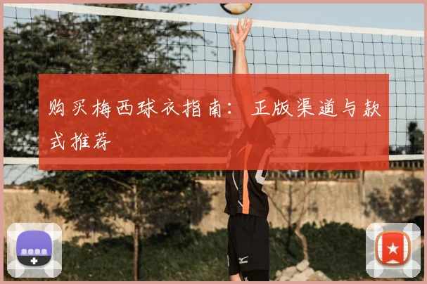 购买梅西球衣指南:正版渠道与款式推荐