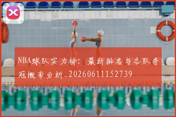 NBA球队实力榜:最新排名与各队夺冠概率分析_20260611152739