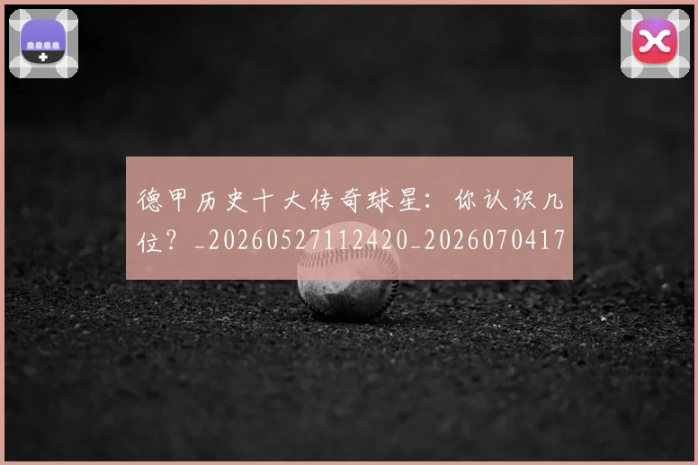 德甲历史十大传奇球星:你认识几位?_20260527112420_20260704173018