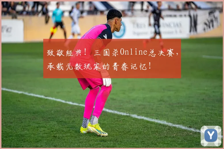 致敬经典！三国杀Online总决赛，承载无数玩家的青春记忆！