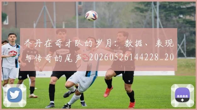 乔丹在奇才队的岁月:数据、表现与传奇的尾声_20260526144228_20260703210113