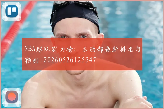 NBA球队实力榜：东西部最新排名与预测_20260526125547