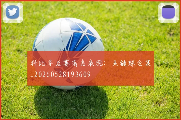 科比季后赛高光表现：关键球合集_20260528193609
