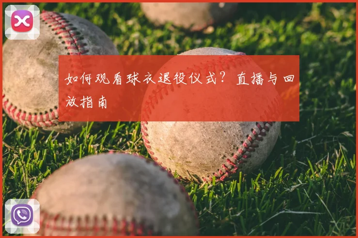 如何观看球衣退役仪式?直播与回放指南