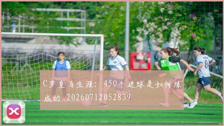 C罗皇马生涯：450个进球是如何炼成的_20260712052839