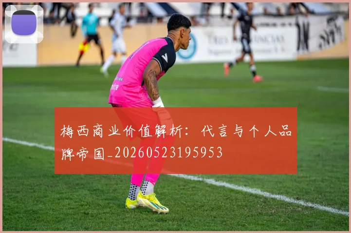梅西商业价值解析:代言与个人品牌帝国_20260523195953