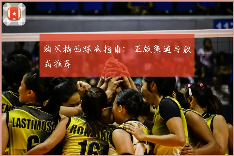 购买梅西球衣指南：正版渠道与款式推荐