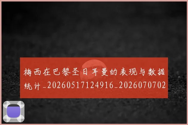 梅西在巴黎圣日耳曼的表现与数据统计_20260517124916_20260707023056